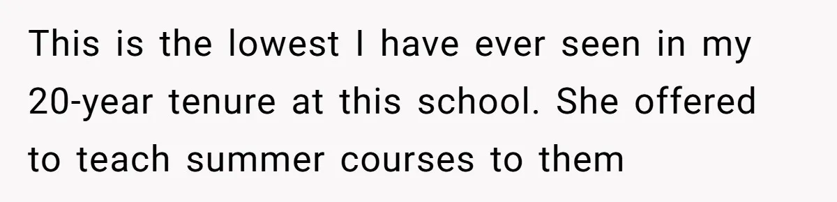 Head Of Math Department Tells Students Their Teacher Was Incompetent, Causing Summer Nightmare This is the lowest I have ever seen in my 20-year tenure at this school. She offered to teach summer courses to them