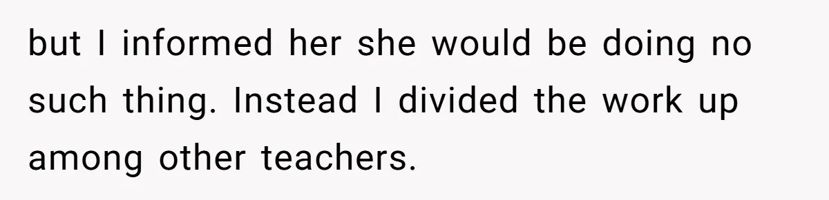 Head Of Math Department Tells Students Their Teacher Was Incompetent, Causing Summer Nightmare but I informed her she would be doing no such thing. Instead I divided the work up among other teachers.