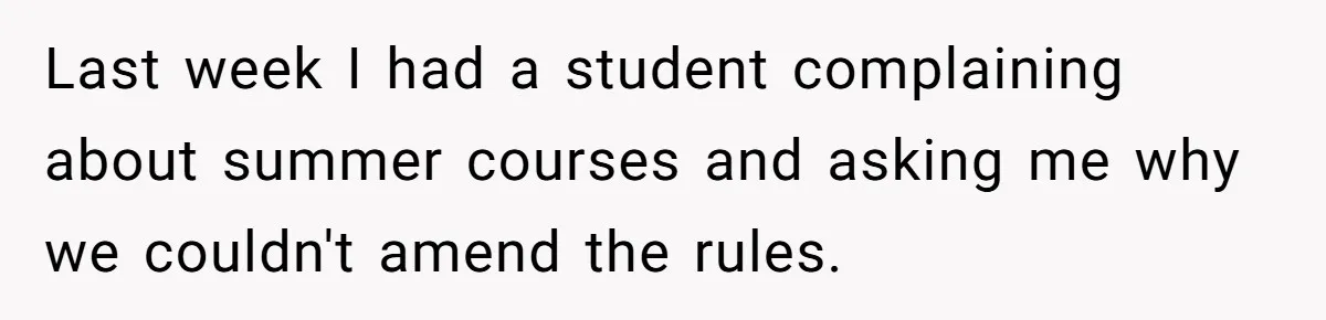 Head Of Math Department Tells Students Their Teacher Was Incompetent, Causing Summer Nightmare Last week I had a student complaining about summer courses and asking me why we couldn't amend the rules.