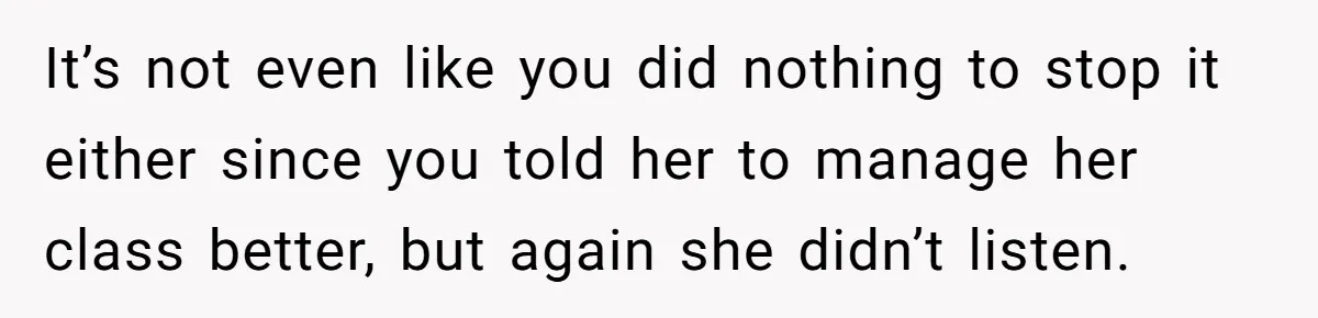 Head Of Math Department Tells Students Their Teacher Was Incompetent, Causing Summer Nightmare It’s not even like you did nothing to stop it either since you told her to manage her class better, but again she didn’t listen.