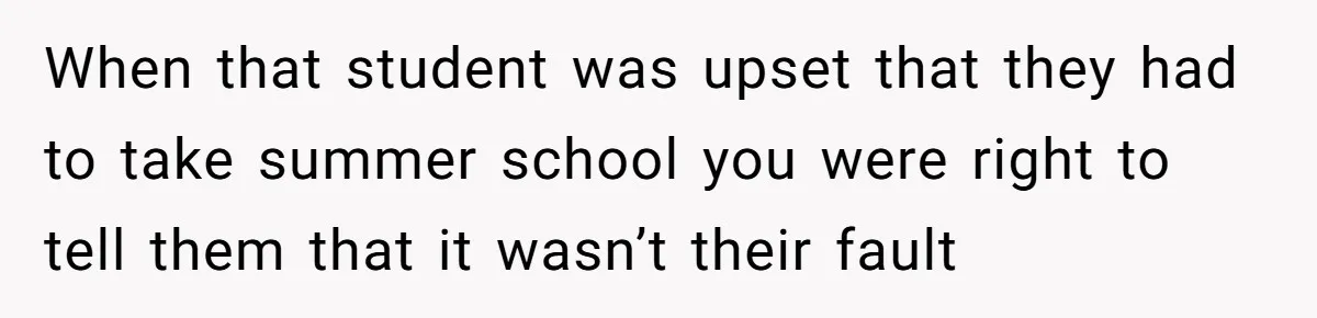 Head Of Math Department Tells Students Their Teacher Was Incompetent, Causing Summer Nightmare When that student was upset that they had to take summer school you were right to tell them that it wasn’t their fault