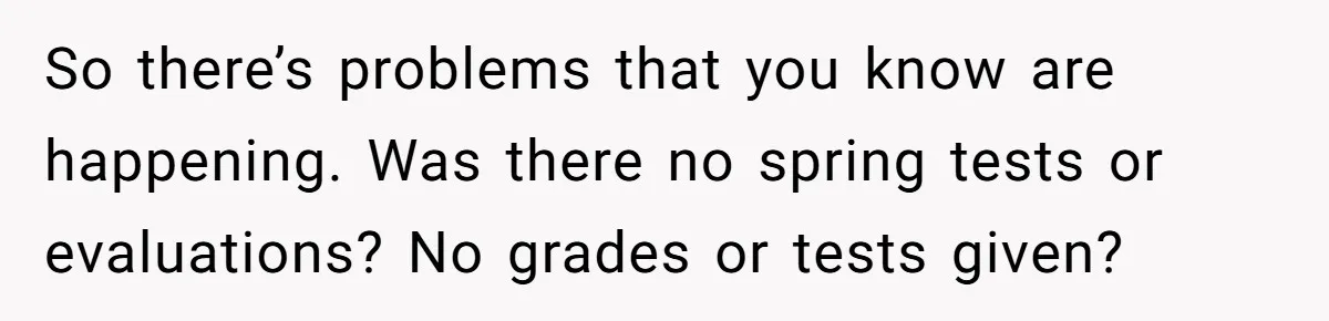 Head Of Math Department Tells Students Their Teacher Was Incompetent, Causing Summer Nightmare So there’s problems that you know are happening. Was there no spring tests or evaluations? No grades or tests given?