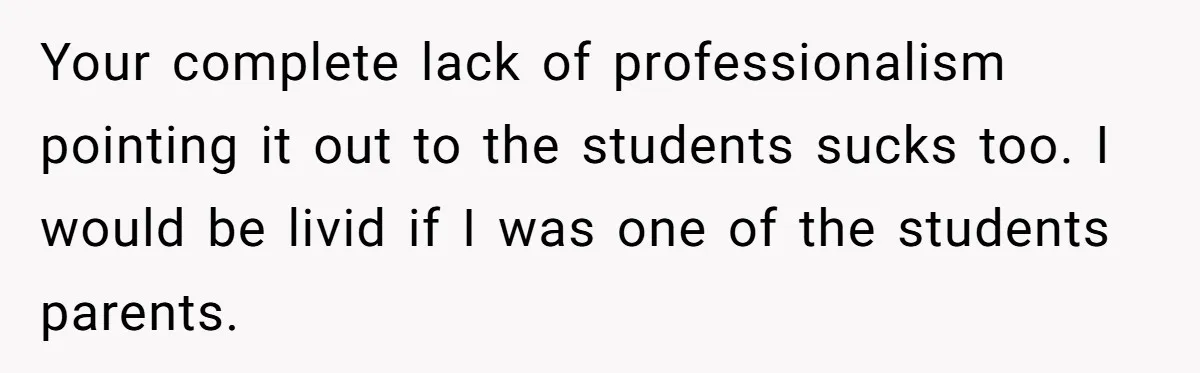 Head Of Math Department Tells Students Their Teacher Was Incompetent, Causing Summer Nightmare Your complete lack of professionalism pointing it out to the students sucks too. I would be livid if I was one of the students parents.