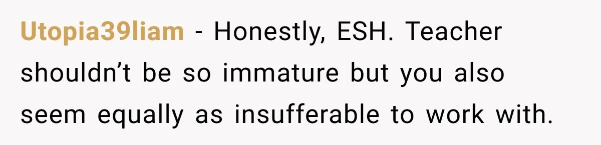 Head Of Math Department Tells Students Their Teacher Was Incompetent, Causing Summer Nightmare Utopia39liam − Honestly, ESH. Teacher shouldn’t be so immature but you also seem equally as insufferable to work with.