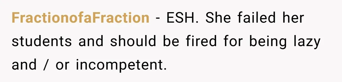 Head Of Math Department Tells Students Their Teacher Was Incompetent, Causing Summer Nightmare FractionofaFraction − ESH. She failed her students and should be fired for being lazy and / or incompetent.