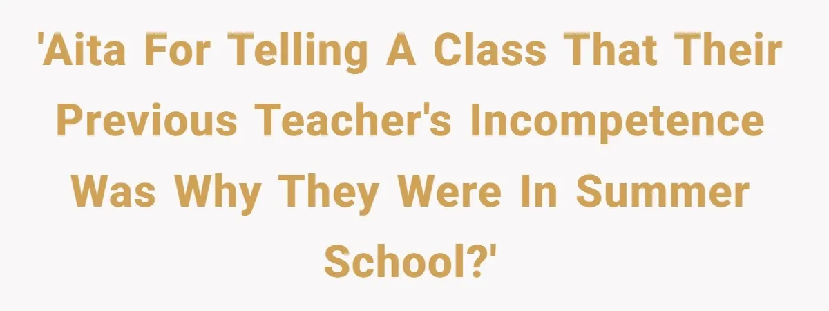 Head Of Math Department Tells Students Their Teacher Was Incompetent, Causing Summer Nightmare 'AITA for telling a class that their previous teacher's incompetence was why they were in summer school?'