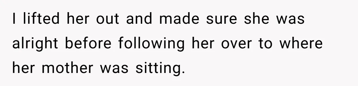 I lifted her out and made sure she was alright before following her over to where her mother was sitting.
