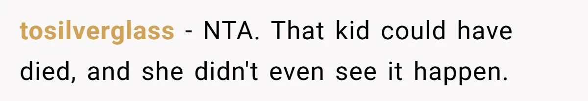 tosilverglass − NTA. That kid could have died, and she didn't even see it happen.