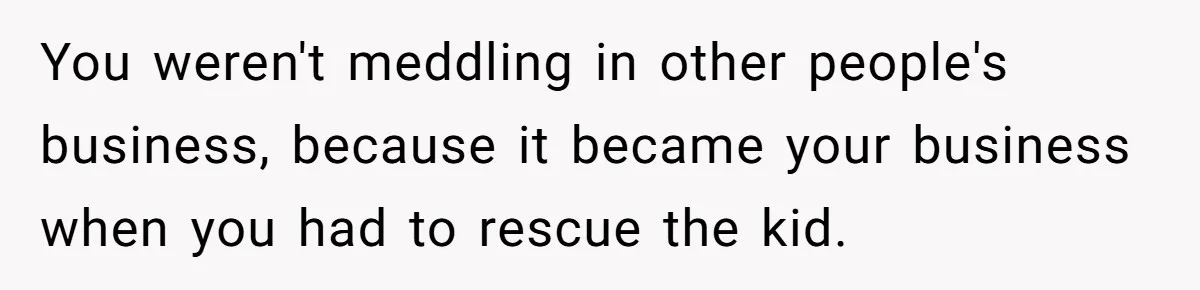 You weren't meddling in other people's business, because it became your business when you had to rescue the kid.