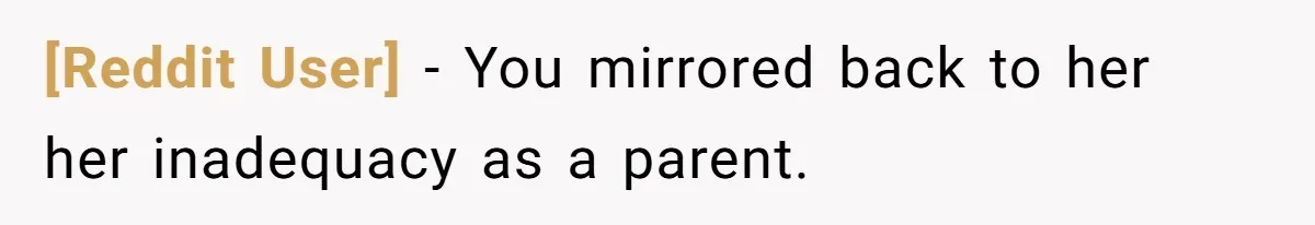 [Reddit User] − You mirrored back to her her inadequacy as a parent.