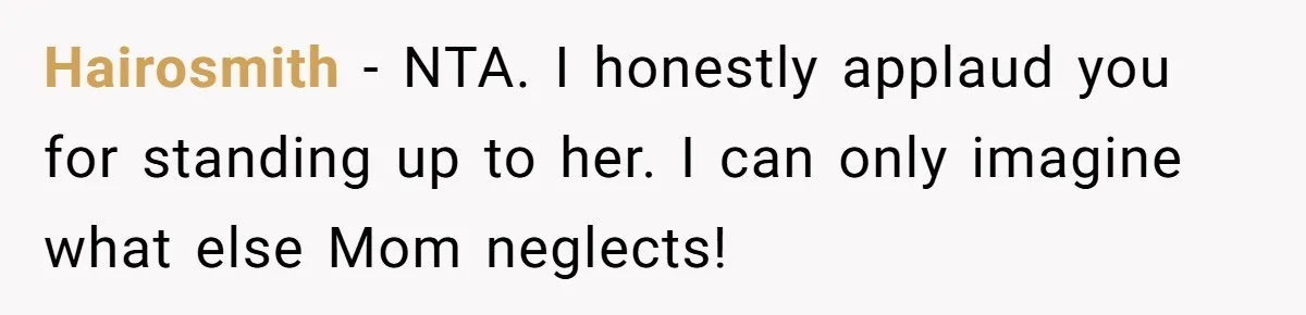 Hairosmith − NTA. I honestly applaud you for standing up to her. I can only imagine what else Mom neglects!