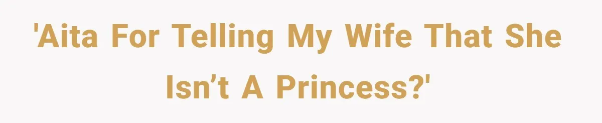 Man Told His Wife She’s Not A Princess, Was He Wrong For Saying That? 'AITA for telling my wife that she isn’t a princess?'
