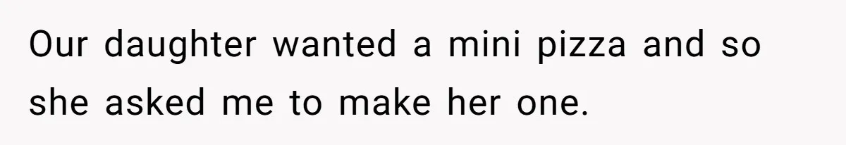 Man Told His Wife She’s Not A Princess, Was He Wrong For Saying That? Our daughter wanted a mini pizza and so she asked me to make her one.