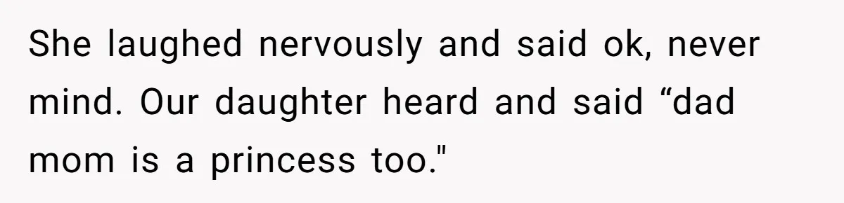 Man Told His Wife She’s Not A Princess, Was He Wrong For Saying That? She laughed nervously and said ok, never mind. Our daughter heard and said “dad mom is a princess too."