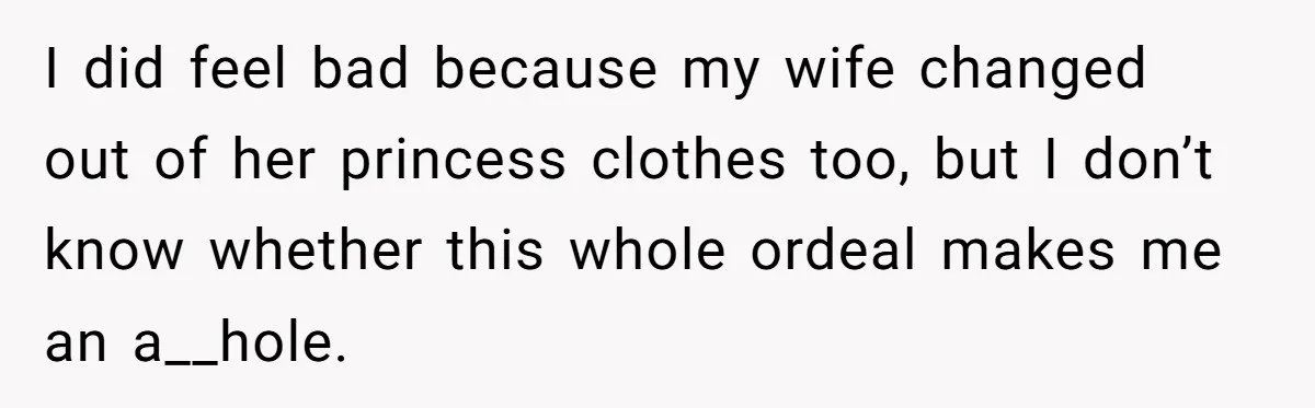 Man Told His Wife She’s Not A Princess, Was He Wrong For Saying That? I did feel bad because my wife changed out of her princess clothes too, but I don’t know whether this whole ordeal makes me an a__hole.