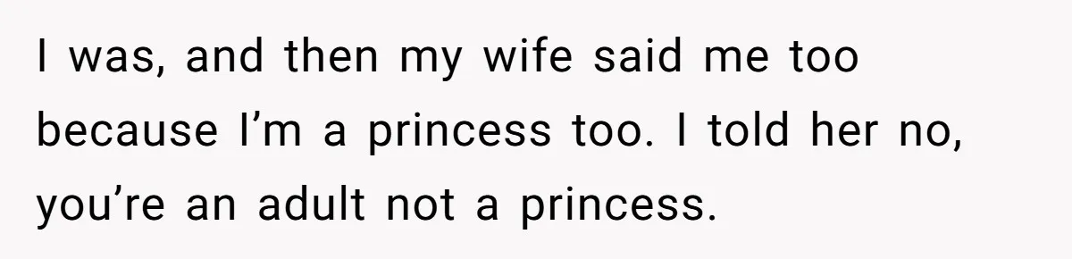 Man Told His Wife She’s Not A Princess, Was He Wrong For Saying That? I was, and then my wife said me too because I’m a princess too. I told her no, you’re an adult not a princess.