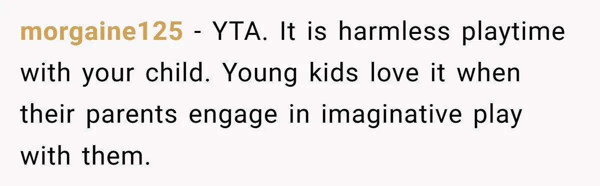Man Told His Wife She’s Not A Princess, Was He Wrong For Saying That? morgaine125 − YTA. It is harmless playtime with your child. Young kids love it when their parents engage in imaginative play with them.