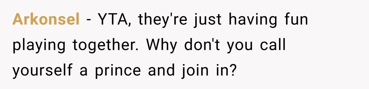 Man Told His Wife She’s Not A Princess, Was He Wrong For Saying That? Arkonsel − YTA, they're just having fun playing together. Why don't you call yourself a prince and join in?