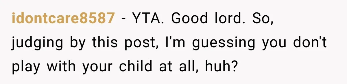 Man Told His Wife She’s Not A Princess, Was He Wrong For Saying That? idontcare8587 − YTA. Good lord. So, judging by this post, I'm guessing you don't play with your child at all, huh?