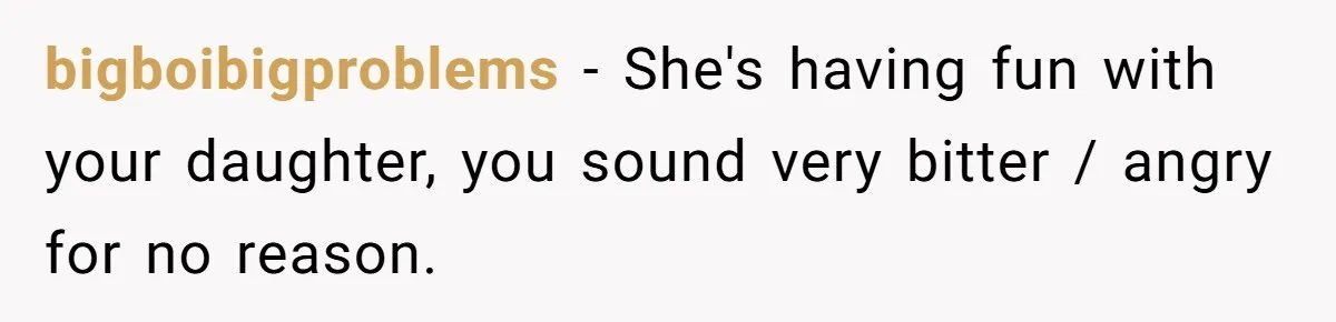 Man Told His Wife She’s Not A Princess, Was He Wrong For Saying That? bigboibigproblems − She's having fun with your daughter, you sound very bitter / angry for no reason.