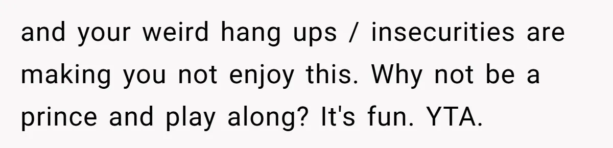 Man Told His Wife She’s Not A Princess, Was He Wrong For Saying That? and your weird hang ups / insecurities are making you not enjoy this. Why not be a prince and play along? It's fun. YTA.