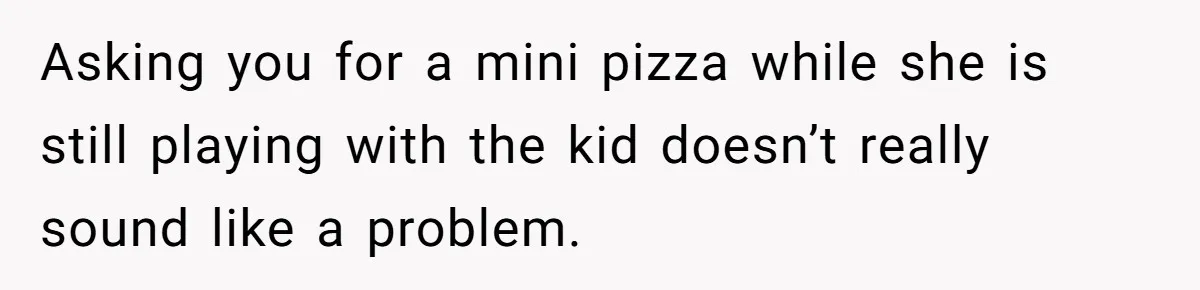 Man Told His Wife She’s Not A Princess, Was He Wrong For Saying That? Asking you for a mini pizza while she is still playing with the kid doesn’t really sound like a problem.