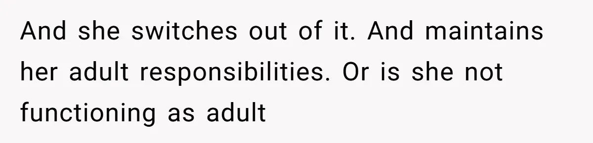 Man Told His Wife She’s Not A Princess, Was He Wrong For Saying That? And she switches out of it. And maintains her adult responsibilities. Or is she not functioning as adult