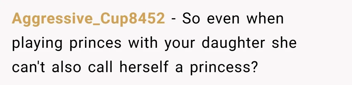 Man Told His Wife She’s Not A Princess, Was He Wrong For Saying That? Aggressive_Cup8452 − So even when playing princes with your daughter she can't also call herself a princess?