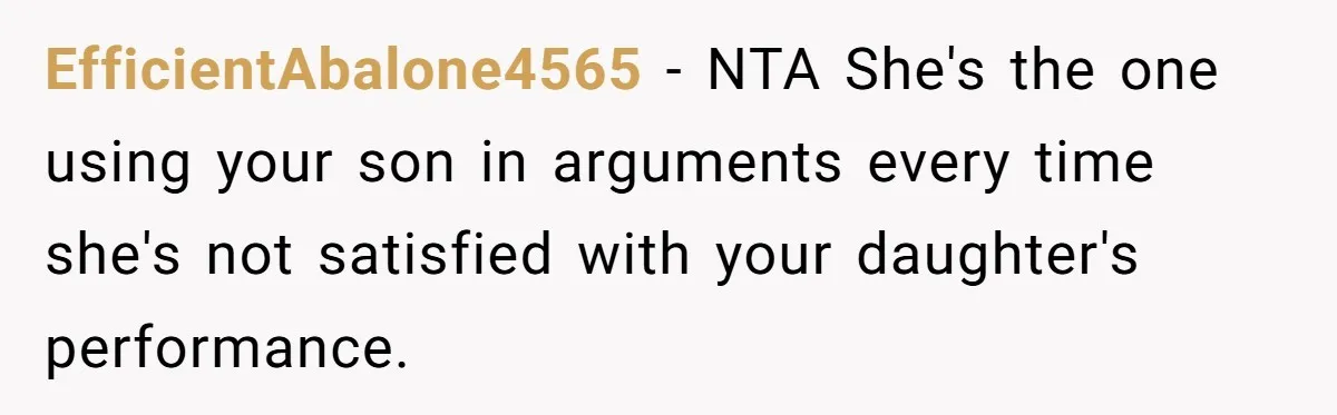 EfficientAbalone4565 − NTA She's the one using your son in arguments every time she's not satisfied with your daughter's performance.