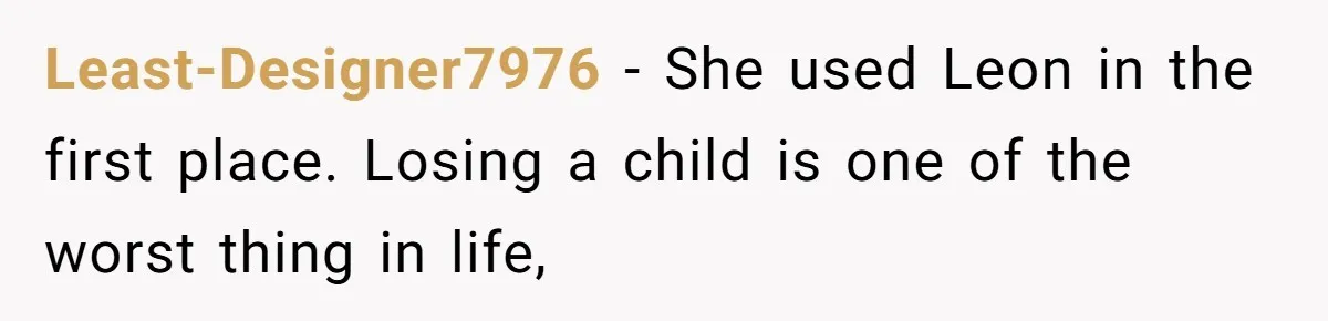Least-Designer7976 − She used Leon in the first place. Losing a child is one of the worst thing in life,