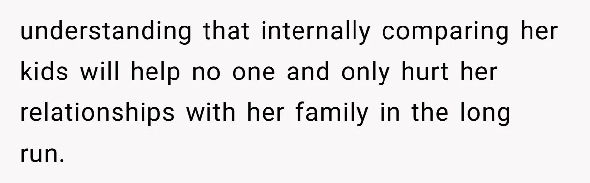 understanding that internally comparing her kids will help no one and only hurt her relationships with her family in the long run.