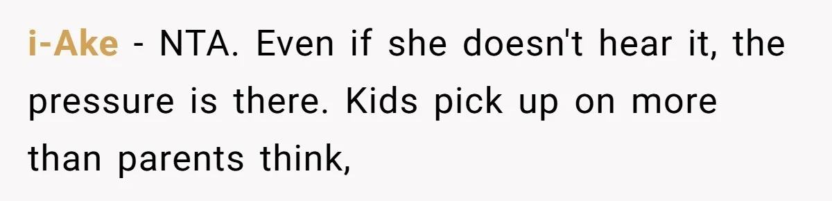 i-Ake − NTA. Even if she doesn't hear it, the pressure is there. Kids pick up on more than parents think,