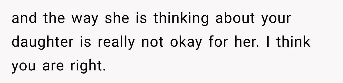 and the way she is thinking about your daughter is really not okay for her. I think you are right.