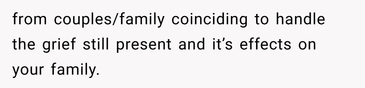 from couples/family coinciding to handle the grief still present and it’s effects on your family.