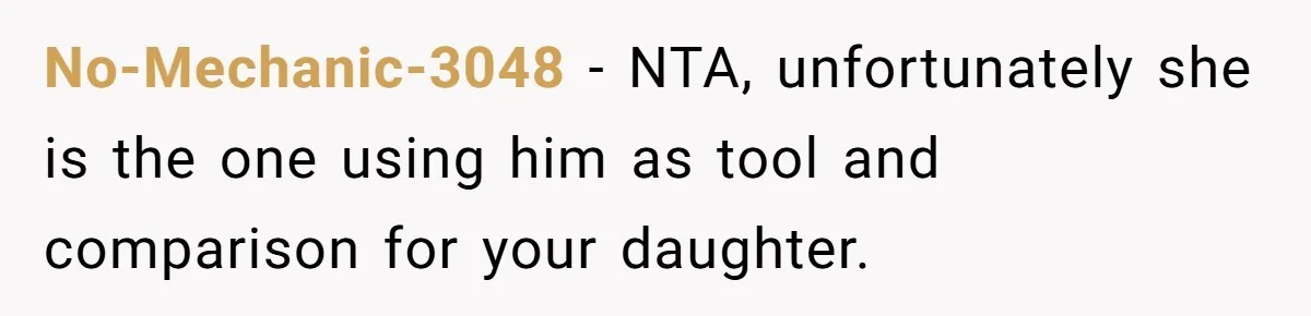 No-Mechanic-3048 − NTA, unfortunately she is the one using him as tool and comparison for your daughter.
