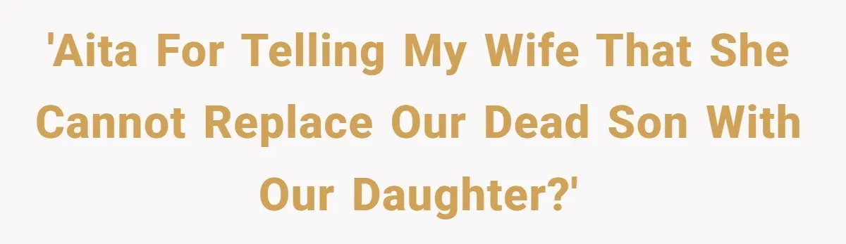 'AITA for telling my wife that she cannot replace our dead son with our daughter?'