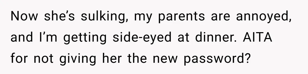 Now she’s sulking, my parents are annoyed, and I’m getting side-eyed at dinner. AITA for not giving her the new password?