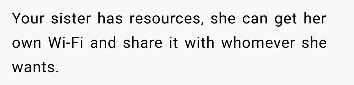 Your sister has resources, she can get her own Wi-Fi and share it with whomever she wants.