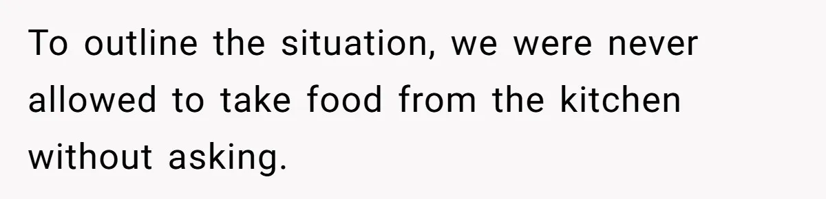 To outline the situation, we were never allowed to take food from the kitchen without asking.
