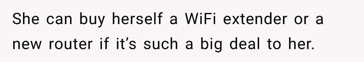 She can buy herself a WiFi extender or a new router if it’s such a big deal to her.