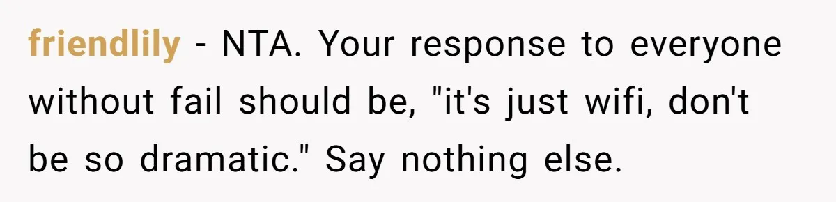 friendlily − NTA. Your response to everyone without fail should be, "it's just wifi, don't be so dramatic." Say nothing else.