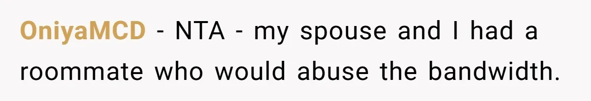 OniyaMCD − NTA - my spouse and I had a roommate who would abuse the bandwidth.