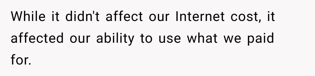 While it didn't affect our Internet cost, it affected our ability to use what we paid for.