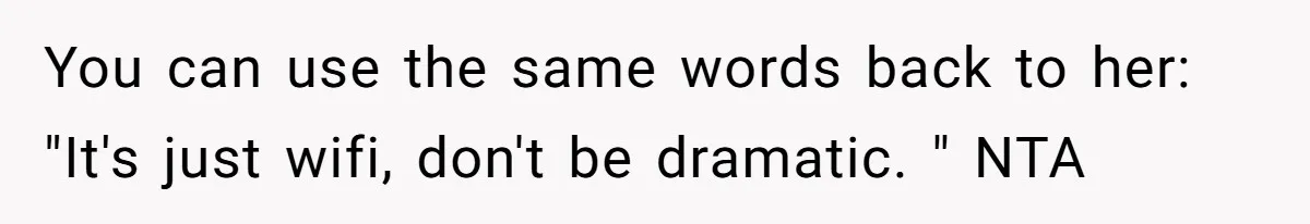 You can use the same words back to her: "It's just wifi, don't be dramatic. " NTA