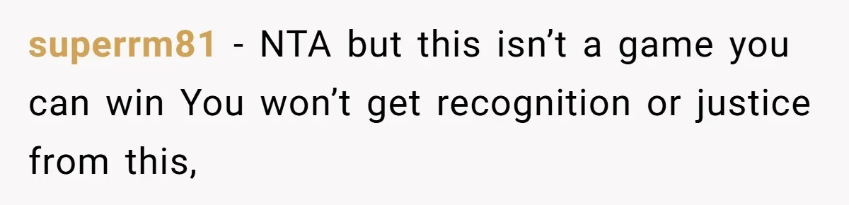 superrm81 − NTA but this isn’t a game you can win You won’t get recognition or justice from this,
