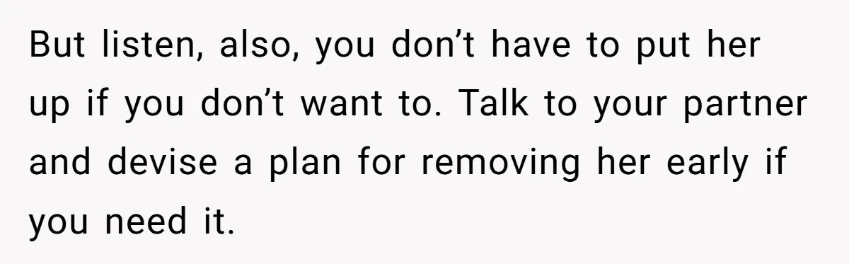 But listen, also, you don’t have to put her up if you don’t want to. Talk to your partner and devise a plan for removing her early if you need...