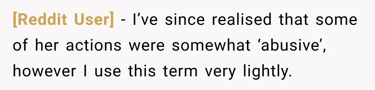 [Reddit User] − I’ve since realised that some of her actions were somewhat ‘abusive’, however I use this term very lightly.