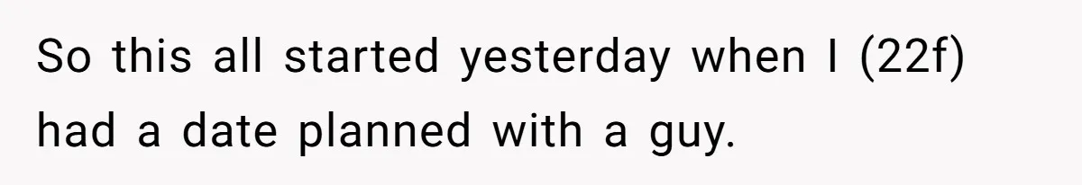 So this all started yesterday when I (22f) had a date planned with a guy.