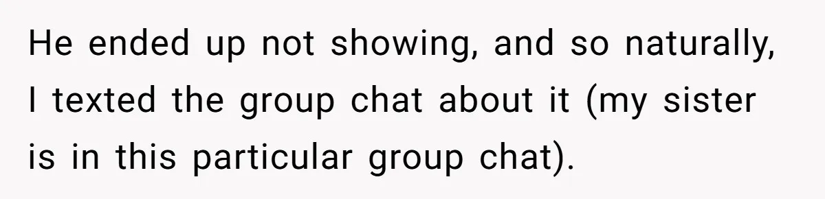 He ended up not showing, and so naturally, I texted the group chat about it (my sister is in this particular group chat).