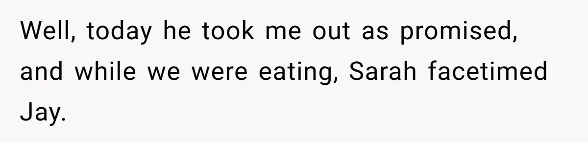 Well, today he took me out as promised, and while we were eating, Sarah facetimed Jay.